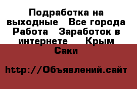 Подработка на выходные - Все города Работа » Заработок в интернете   . Крым,Саки